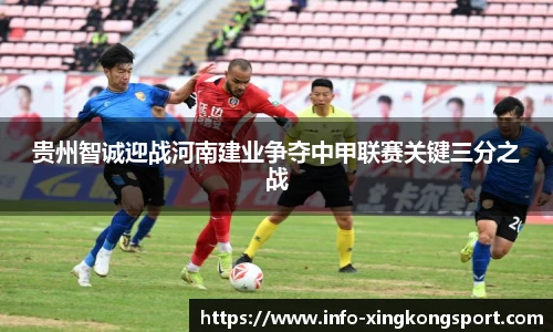 贵州智诚迎战河南建业争夺中甲联赛关键三分之战